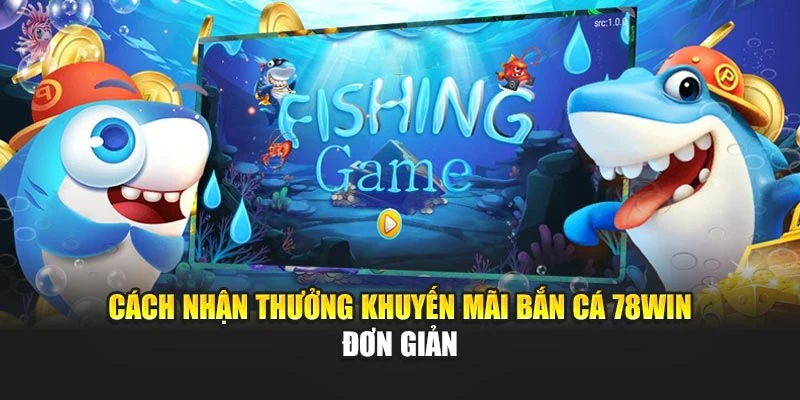 Cách nhận thưởng khuyến mãi bắn cá 78win đơn giản