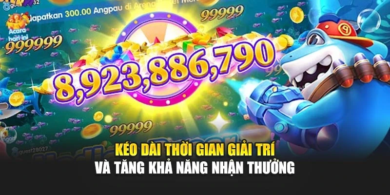 Kéo dài thời gian giải trí và tăng khả năng nhận thưởng